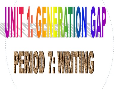 Bài giảng Tiếng Anh 11 - Unit 01: Generation gap - Period 7: Writing