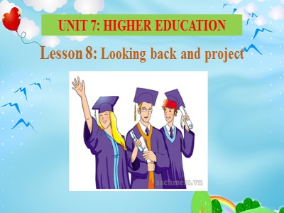 Bài giảng Tiếng Anh 11 - Unit 7: Higher education - Lesson 8: Looking back and project