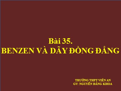 Bài giảng Hóa học 11 - Bài 35: Benzen và dãy đồng đẳng - Năm học 2022-2023 - Nguyễn Đăng Khoa - Trường THPT Viên An